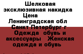 Шелковая эксклюзивная накидка  › Цена ­ 3 000 - Ленинградская обл., Санкт-Петербург г. Одежда, обувь и аксессуары » Женская одежда и обувь   